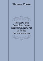The New and Complete Letter Writer: Or, New Art of Polite Correspondence