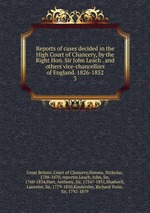 Reports of cases decided in the High Court of Chancery, by the Right Hon. Sir John Leach . and others vice-chancellors of England. 1826-1852. 3