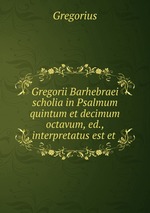 Gregorii Barhebraei scholia in Psalmum quintum et decimum octavum, ed., interpretatus est et