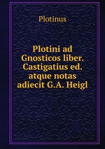 Plotini ad Gnosticos liber. Castigatius ed. atque notas adiecit G.A. Heigl