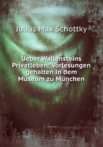 Ueber Wallensteins Privatleben: Vorlesungen gehalten in dem Museum zu Mnchen
