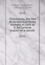 Chroniques, des les de Jersey, Guernesey Auregny et Serk by S. de Carteret auquel on a ajout