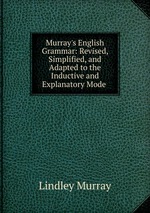 Murray`s English Grammar: Revised, Simplified, and Adapted to the Inductive and Explanatory Mode