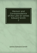 Memoir and Correspondence of the Late Sir James Edward Smith. 2