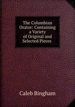 The Columbian Orator: Containing a Variety of Original and Selected Pieces