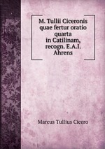 M. Tullii Ciceronis quae fertur oratio quarta in Catilinam, recogn. E.A.I. Ahrens