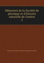 Mmoires de la Socit de physique et d`histoire naturelle de Genve. 5