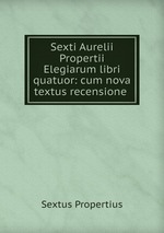 Sexti Aurelii Propertii Elegiarum libri quatuor: cum nova textus recensione