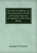 Sacred imagery; or, Illustrations of the principal figures of speech from the Bible
