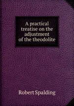A practical treatise on the adjustment of the theodolite