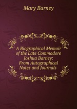 A Biographical Memoir of the Late Commodore Joshua Barney: From Autographical Notes and Journals