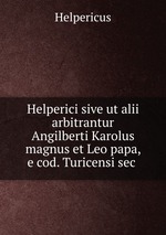 Helperici sive ut alii arbitrantur Angilberti Karolus magnus et Leo papa, e cod. Turicensi sec