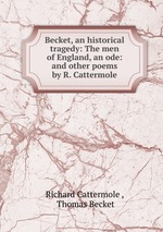 Becket, an historical tragedy: The men of England, an ode: and other poems by R. Cattermole