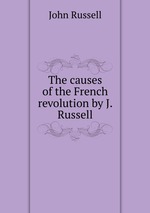 The causes of the French revolution by J. Russell
