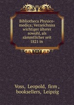 Bibliotheca Physico-medica; Verzeichniss wichtiger lterer sowohl, als smmtlicher seit 1821 in