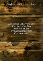Apollonius von Tyana und Christus, oder, Das Verhltniss des Pythagoreismus zum Christenthum