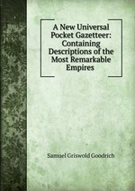 A New Universal Pocket Gazetteer: Containing Descriptions of the Most Remarkable Empires