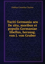 Taciti Germania seu De situ, moribus et populis Germaniae libellus, herausg. von J. von Gruber