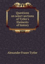 Questions on select sections of Tytler`s Elements of history