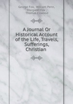 A Journal Or Historical Account of the Life, Travels, Sufferings, Christian