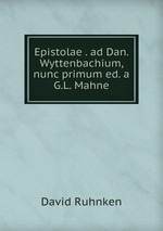 Epistolae . ad Dan. Wyttenbachium, nunc primum ed. a G.L. Mahne