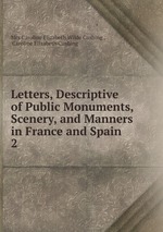 Letters, Descriptive of Public Monuments, Scenery, and Manners in France and Spain .. 2