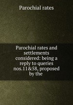 Parochial rates and settlements considered: being a reply to queries nos.11&58, proposed by the