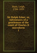 Sir Ralph Esher, or, Adventures of a gentleman of the court of Charles II microform. 1