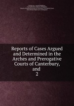 Reports of Cases Argued and Determined in the Arches and Prerogative Courts of Canterbury, and .. 2