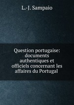 Question portugaise: documents authentiques et officiels concernant les affaires du Portugal