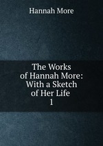 The Works of Hannah More: With a Sketch of Her Life .. 1
