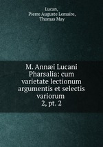 M. Anni Lucani Pharsalia: cum varietate lectionum argumentis et selectis variorum .. 2, pt. 2