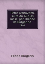 Ptre Ivanovitch, suite du Gilblas russe, par Thade de Bulgarine .. 3-4