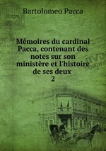 Mmoires du cardinal Pacca, contenant des notes sur son ministre et l`histoire de ses deux .. 2