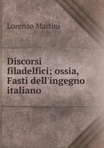 Discorsi filadelfici; ossia, Fasti dell`ingegno italiano