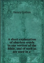 A short explanation of obsolete words in our version of the Bible, and of such as are used in a