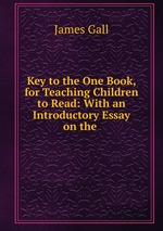 Key to the One Book, for Teaching Children to Read: With an Introductory Essay on the