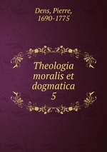 Theologia moralis et dogmatica. 5