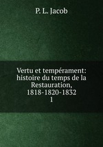 Vertu et temprament: histoire du temps de la Restauration, 1818-1820-1832. 1