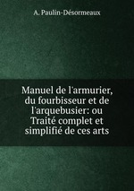 Manuel de l`armurier, du fourbisseur et de l`arquebusier: ou Trait complet et simplifi de ces arts
