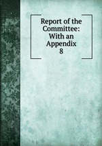 Report of the Committee: With an Appendix. 8