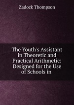 The Youth`s Assistant in Theoretic and Practical Arithmetic: Designed for the Use of Schools in