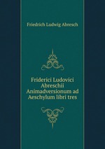 Friderici Ludovici Abreschii Animadversionum ad Aeschylum libri tres