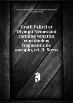 Gratii Falisci et Olympii Nemesiani carmina venatica cum duobus fragmentis de aucupio, ed. R. Stern