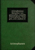 Aristophanous Batrachoi: Les grenouilles, comdie d`Aristophane. Texte grec, avec analyse et
