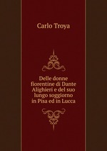 Delle donne fiorentine di Dante Alighieri e del suo lungo soggiorno in Pisa ed in Lucca