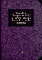 Hints to a Clergyman`s Wife: Or Female Parochial Duties Practically Illustrated