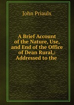 A Brief Account of the Nature, Use, and End of the Office of Dean Rural,: Addressed to the