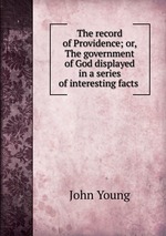 The record of Providence; or, The government of God displayed in a series of interesting facts