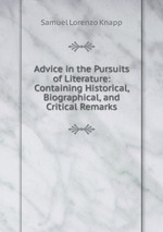 Advice in the Pursuits of Literature: Containing Historical, Biographical, and Critical Remarks